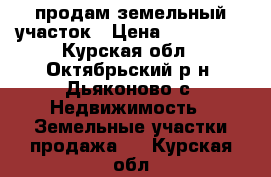 продам земельный участок › Цена ­ 200 000 - Курская обл., Октябрьский р-н, Дьяконово с. Недвижимость » Земельные участки продажа   . Курская обл.